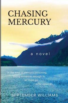 Chasing Mercury: In the time of Mercury Poisoning Loving Someone Enough to Let Them Go is for Cowards: 1 (Chasing Mercury Toxic Trilogy)