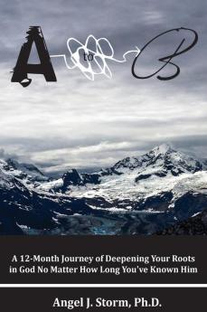 A to B: A 12-Month Journey of Deepening Your Roots in God No Matter How Long You've Known Him