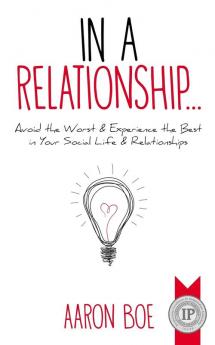 In a Relationship: Avoid the Worst & Experience the Best in Your Social Life & Relationships