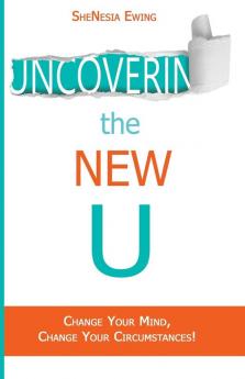 Uncovering The New U: Change Your Mind Change Your Circumstances!