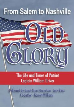 From Salem to Nashville OLD GLORY: The Life and Times of Patriot Captain William Driver