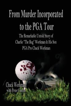 From Murder Incorporated to the PGA Tour: The Remarkable Untold Story of Charlie the Bug Workman & His Son PGA Pro Chuck Workman