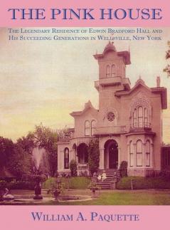 The Pink House: The Legendary Residence of Edwin Bradford Hall and His Succeeding Generations in Wellsville New York