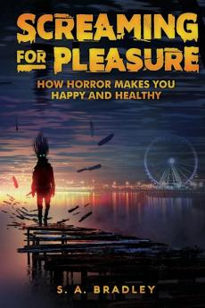 Screaming for Pleasure: How Horror Makes You Happy And Healthy