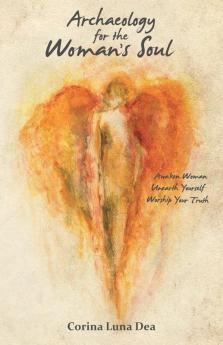 Archaeology for the Woman's Soul: Awaken Woman Unearth Yourself Worship your Truth