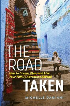 The Road Taken: How to Dream Plan and Live Your Family Adventure Abroad