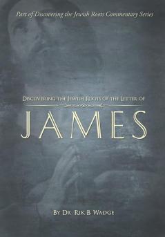 Discovering the Jewish Roots of the Letter of James: Part of the Discovering the Jewish Roots Series