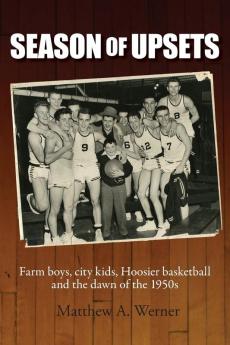 Season of Upsets: Farm boys city kids Hoosier basketball and the dawn of the 1950s