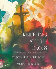 Kneeling at the Cross: A Protestant Looks at the Crucifixion