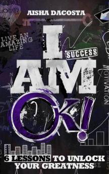 I Am Ok!: 6 Lessons to Unlock Your Greatness