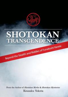 Shotokan Transcendence: Beyond the Stealth and Riddles of Funakoshi Karate