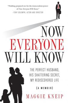 Now Everyone Will Know: The Perfect Husband His Shattering Secret My Rediscovered Life