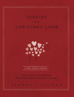 Seeking the Christmas Lamb: A Family Advent Handbook Forty Days of Celebrating Christ's Sacrifice Through the Season (Quiet Times for the Heart)