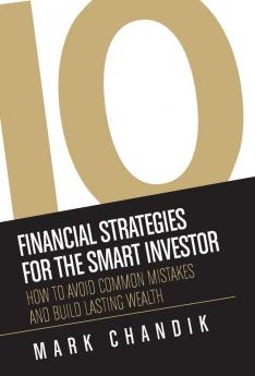 10 Financial Strategies for the Smart Investor: How To Avoid Common Mistakes and Build Lasting Wealth