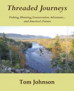 Threaded Journeys: Fishing Hunting Conservation Adventure...and America's Future