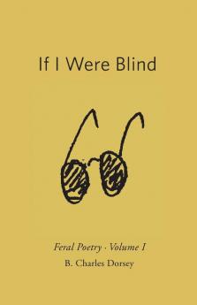 If I Were Blind: Feral Poetry: 1 (Volume)