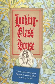 Looking-Glass House: The Lost Manuscript of Through the Looking-Glass by Lewis Carroll