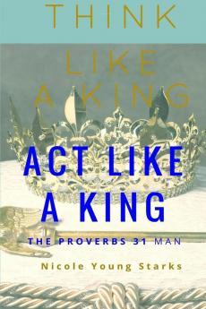 Think Like a King Act Like a King-The Proverbs 31 Man
