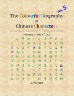 The Colourful Biography of Chinese Characters Volume 5: The Complete Book of Chinese Characters with Their Stories in Colour Volume 5