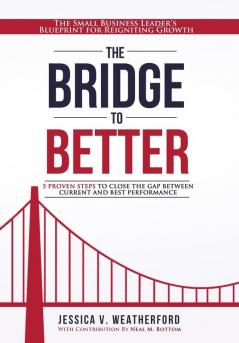 The Bridge to Better: The Small Business Leader's Blueprint for Reigniting Growth