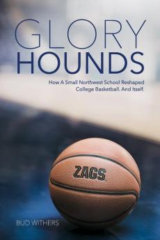 Glory Hounds: How a Small Northwest School Reshaped College Basketball.And Itself.