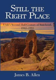 Still The Right Place: Utah's Second Half-Century of Statehood 1945 - 1995