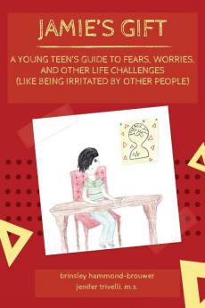 Jamie's Gift: A Young Teen's Guide To Fears Worries and Other Life Challenges (Like Being Irritated by Other People)