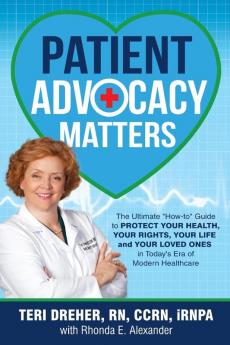 Patient Advocacy Matters: The Ultimate How-To Guide to Protect Your Health Your Rights Your Life and Your Loved Ones in Today's Era of Modern Healthcare: 1 (Patient Advocacy Series Volume)