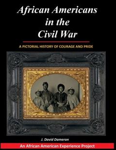 African Americans in the Civil War: A Pictorial History of Courage and Pride