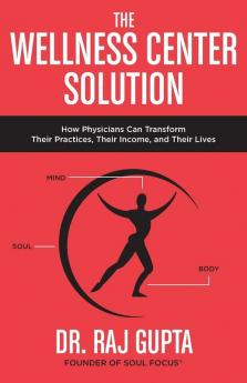 The Wellness Center Solution: How Physicians Can Transform Their Practices Their Income and Their Lives