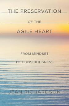 The Preservation of the Agile Heart: From Mindset to Consciousness