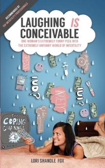 Laughing IS Conceivable: One Woman's Extremely Funny Peek Into The Extremely Unfunny World of Infertility: 1