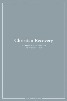 Christian Recovery: A Twelve-Step Approach to Discipleship