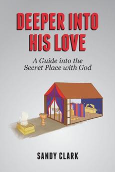 Deeper Into His Love: A Guide Into The Secret Place With God