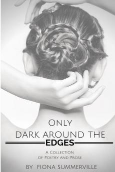 Only Dark Around the Edges: A Collection of Poetry and Prose