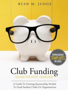 Club Funding Smarter Not Harder: A Guide To Creating Sponsorship Models To Fund Student Clubs Or Organizations