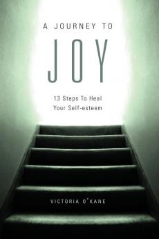 A Journey to Joy: Thirteen Steps to Heal Your Self-Esteem