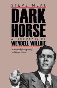 Dark Horse: Biography of Wendell Wilkie (Biography of Wendell Willkie)