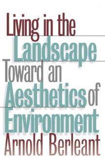 Living in the Landscape: Toward an Aesthetics of Environment (Theories of Contemporary Culture; 18)