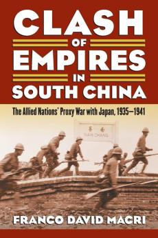 Clash of Empires in South China: The Allied Nations' Proxy War with Japan 1935-1941 (Modern War Studies)