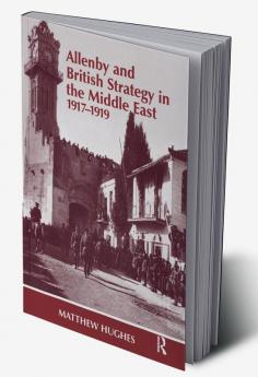 Allenby and British Strategy in the Middle East 1917-1919