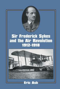 Sir Frederick Sykes and the Air Revolution 1912-1918