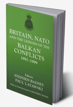 Britain NATO and the Lessons of the Balkan Conflicts 1991 -1999