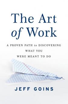 The Art of Work: A Proven Path to Discovering What You Were Meant to Do