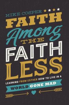 Faith Among the Faithless: Learning from Esther How to Live in a World Gone Mad