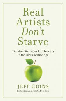 Real Artists Don't Starve: Timeless Strategies for Thriving in the New Creative Age