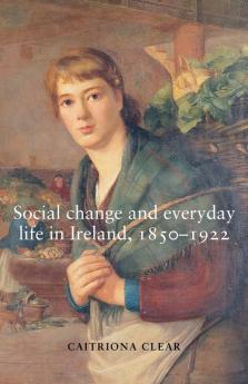 Social change and everyday life in Ireland 1850-1922