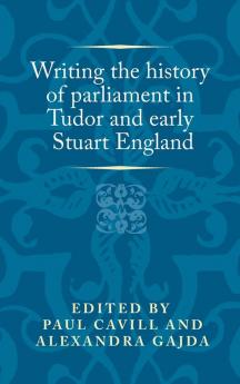 Writing the history of parliament in Tudor and early Stuart England