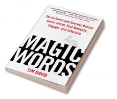 Magic Words The Science and Secrets Behind Seven Words That Motivate Engage and Influence