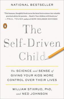 The Self-Driven Child The Science and Sense of Giving Your Kids More Control Over Their Lives